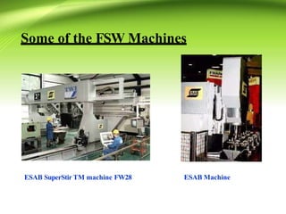 Some of the FSW Machines
ESAB SuperStir TM machine FW28 ESAB Machine
 