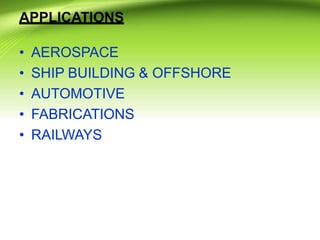 APPLICATIONS
• AEROSPACE
• SHIP BUILDING & OFFSHORE
• AUTOMOTIVE
• FABRICATIONS
• RAILWAYS
 
