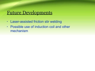 Future Developments
▪ Laser-assisted friction stir welding
▪ Possible use of induction coil and other
mechanism
 