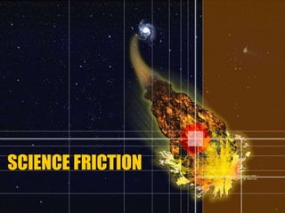 SCIENCE FRICTION 
 