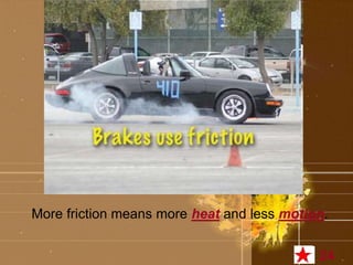 More friction means more heat and less motion. 
24 
 