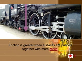Friction is greater when surfaces are pushed 
together with more force. 
5 
 