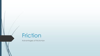 Friction
Advantages of fricto=ion
 