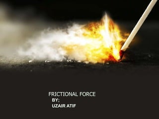 FRICTIONAL FORCE
BY;
UZAIR ATIF
 