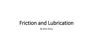 Friction and Lubrication
By Shan Rana
 