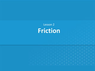 Friction
Lesson 2
 