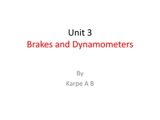 Unit 3
Brakes and Dynamometers
By
Karpe A B
 
