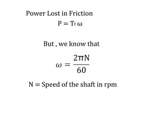 Power Lost in Friction
P = Tf ω
But , we know that
N = Speed of the shaft in rpm
 