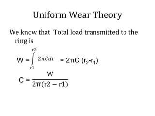 Uniform Wear Theory
We know that Total load transmitted to the
ring is
W = = 2πC (r2-r1)
C =
 