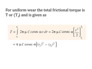 For uniform wear the total frictional torque is
T or (Tf) and is given as
 