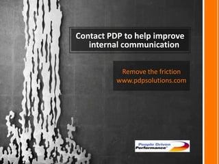 Contact PDP to help improve
   internal communication

           Remove the friction
          www.pdpsolutions.com
 