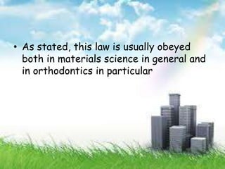 • As stated, this law is usually obeyed
both in materials science in general and
in orthodontics in particular
 