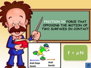 FRICTION IS FORCE THAT
OPPOSING THE MOTION OF
TWO SURFACES IN CONTACT

 
