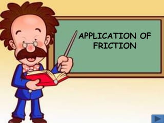 APPLICATION OF
FRICTION

 