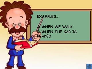 EXAMPLES…
 WHEN WE WALK
 WHEN THE CAR IS
BRAKED

 