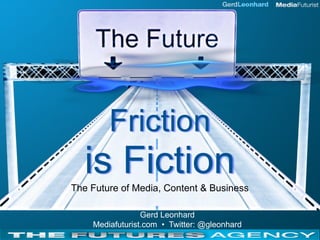 Friction
  is Fiction
The Future of Media, Content & Business

                 Gerd Leonhard
    Mediafuturist.com • Twitter: @gleonhard
 