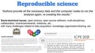 Reproducible science
16
“Authors provide all the necessary data and the computer codes to run the
analysis again, re-creating the results.”
Socio-technical issues: open science, open source software, multi-disciplinary
collaboration, incentives/rewards, initiatives, etc.
with many challenges related to data acquisition, knowledge organization/sharing, etc.
 