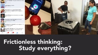 Frictionless thinking:
Study everything?
 