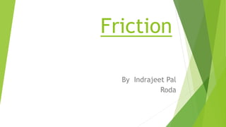 Friction
By Indrajeet Pal
Roda
 