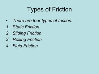 Types of Friction 
• There are four types of friction: 
1. Static Friction 
2. Sliding Friction 
3. Rolling Friction 
4. Fluid Friction 
 