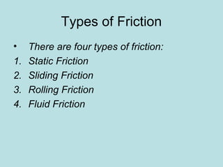 Types of Friction 
• There are four types of friction: 
1. Static Friction 
2. Sliding Friction 
3. Rolling Friction 
4. Fluid Friction 
 