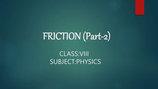 FRICTION (Part-2)
CLASS:VIII
SUBJECT:PHYSICS
 