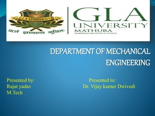 DEPARTMENT OF MECHANICAL
ENGINEERING
Presented by: Presented to:
Rajat yadav Dr. Vijay kumer Dwivedi
M.Tech
 