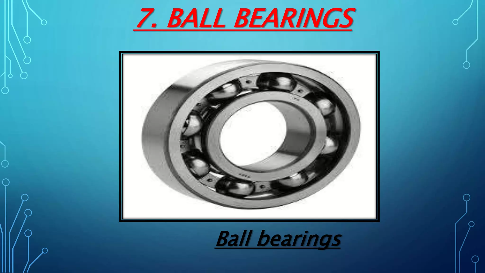 7. BALL BEARINGS
Ball bearings
 