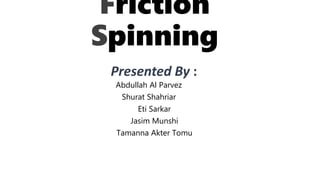 Friction
Spinning
Presented By :
Abdullah Al Parvez
Shurat Shahriar
Eti Sarkar
Jasim Munshi
Tamanna Akter Tomu
 