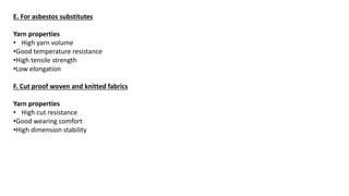 E. For asbestos substitutes
Yarn properties
• High yarn volume
•Good temperature resistance
•High tensile strength
•Low elongation
F. Cut proof woven and knitted fabrics
Yarn properties
• High cut resistance
•Good wearing comfort
•High dimension stability
 