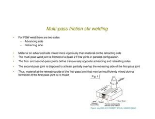 Multi-pass friction stir welding
•   For FSW weld there are two sides
     – Advancing side
     – Retracting side

•   Ma...