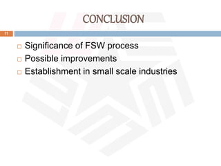 CONCLUSION
11
 Significance of FSW process
 Possible improvements
 Establishment in small scale industries
 
