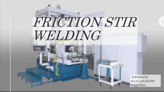 FRICTION STIR
WELDING
-Submitted by
N.V.A.S.M.SASTRY
9820010002
1
 