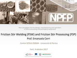 Friction Stir Welding (FSW) and Friction Stir Processing (FSP)
Prof. Emanuela Cerri
Centro SITEIA.PARMA - Università di Parma
Forli, 4 ottobre 2017
 