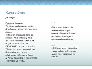 Carta a Diego <ul><li>¿Mi Diego: </li></ul><ul><li>  </li></ul><ul><li>Espejo de la noche. </li></ul><ul><li>Tus ojos espa...