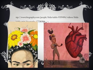 ttp://www.biography.com/people/frida-kahlo-9359496/videos/fridakahlo-mini-biography-17730384

 