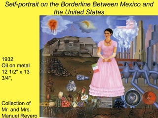 Self-portrait on the Borderline Between Mexico and
the United States
1932
Oil on metal
12 1/2" x 13
3/4",
Collection of
Mr. and Mrs.
Manuel Reyero
 