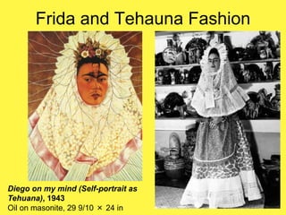 Frida and Tehauna Fashion
Diego on my mind (Self-portrait as
Tehuana), 1943
Oil on masonite, 29 9/10 × 24 in
 