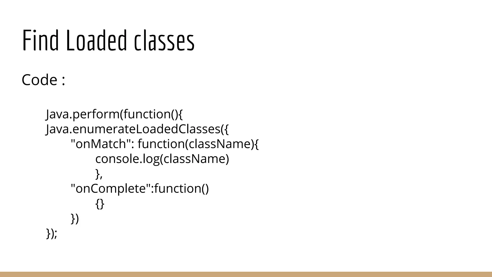 Find Loaded classes
Code :
Java.perform(function(){
Java.enumerateLoadedClasses({
"onMatch": function(className){
console.log(className)
},
"onComplete":function()
{}
})
});
 