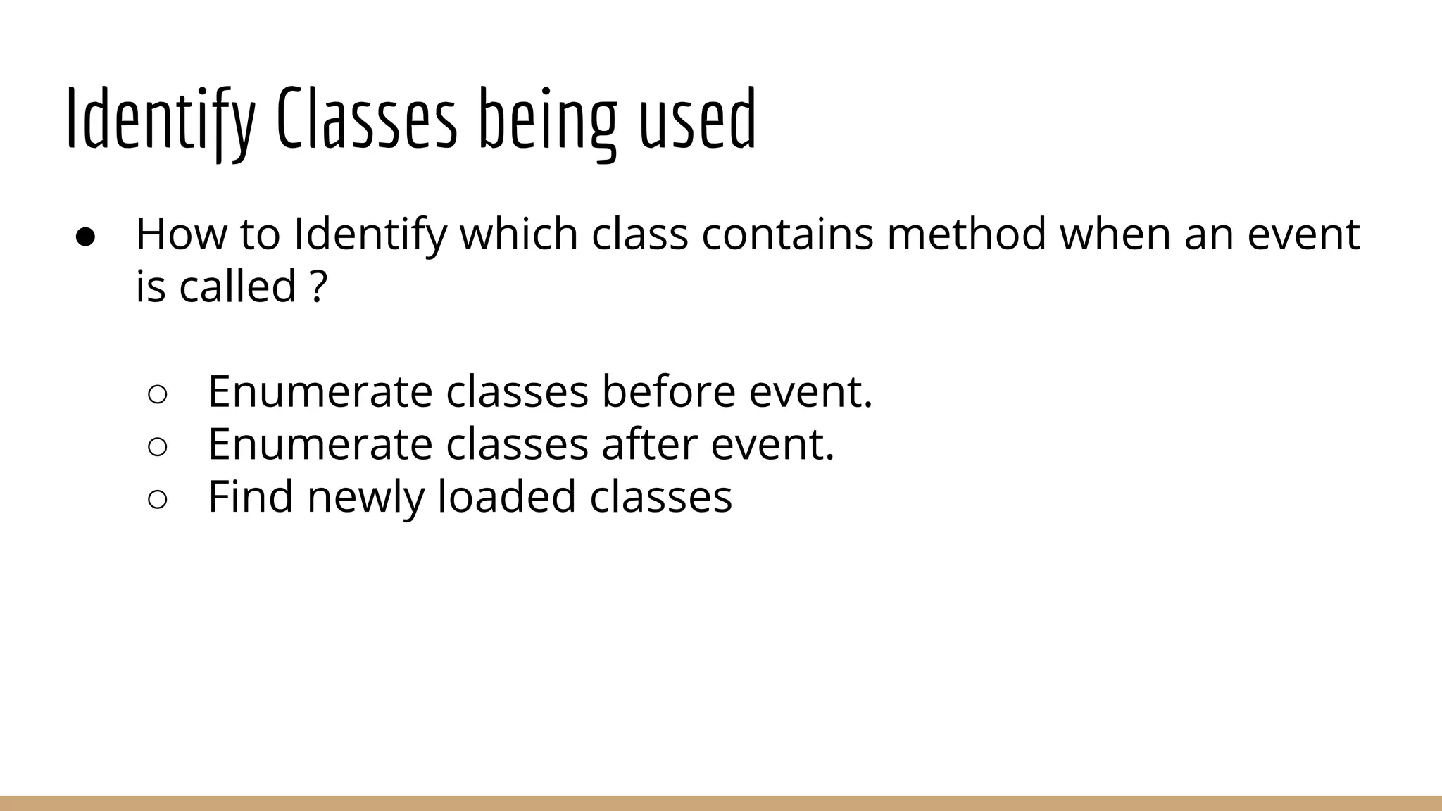 Identify Classes being used
● How to Identify which class contains method when an event
is called ?
○ Enumerate classes before event.
○ Enumerate classes after event.
○ Find newly loaded classes
 