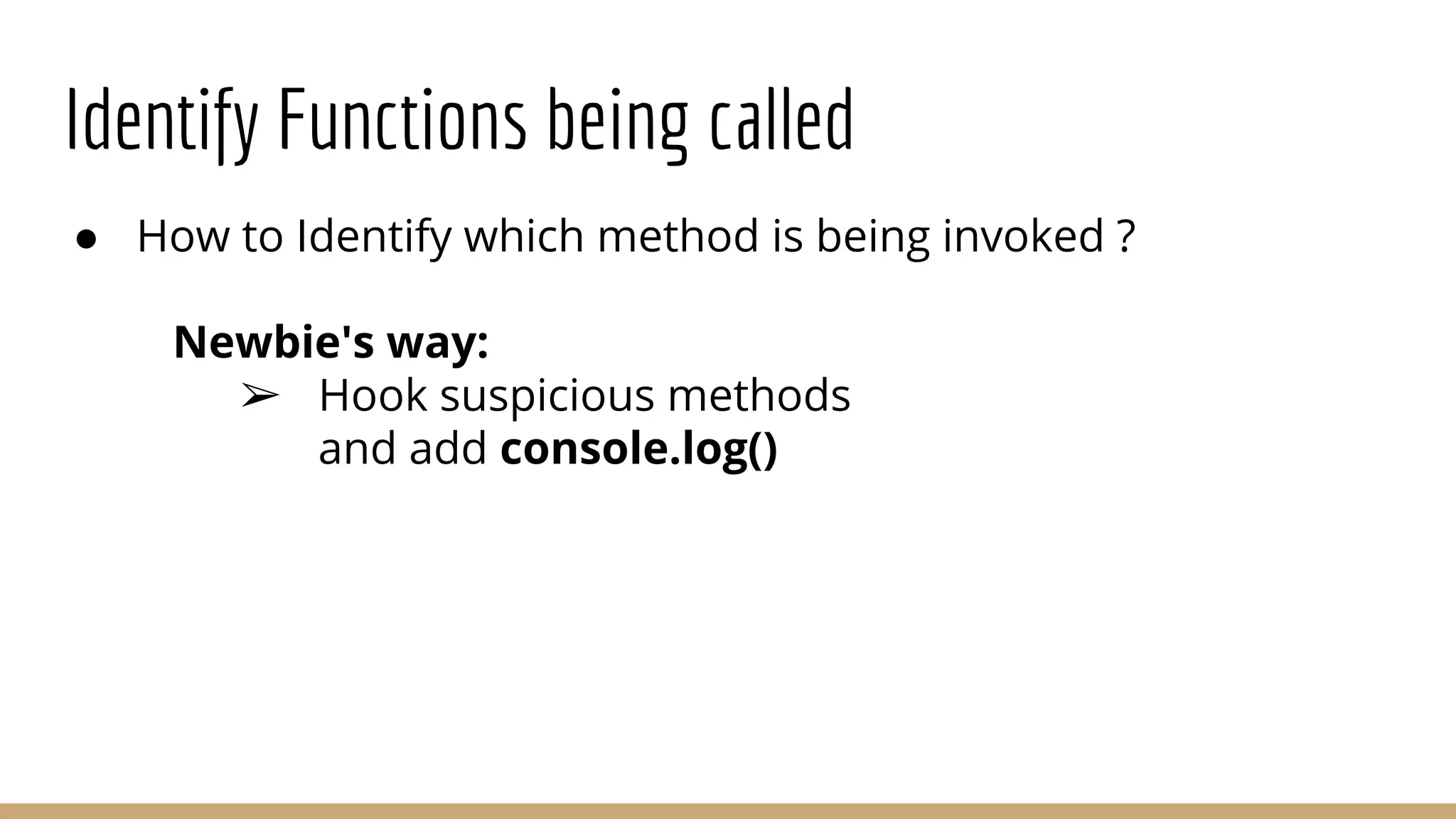 Identify Functions being called
● How to Identify which method is being invoked ?
Newbie's way:
➢ Hook suspicious methods
and add console.log()
 