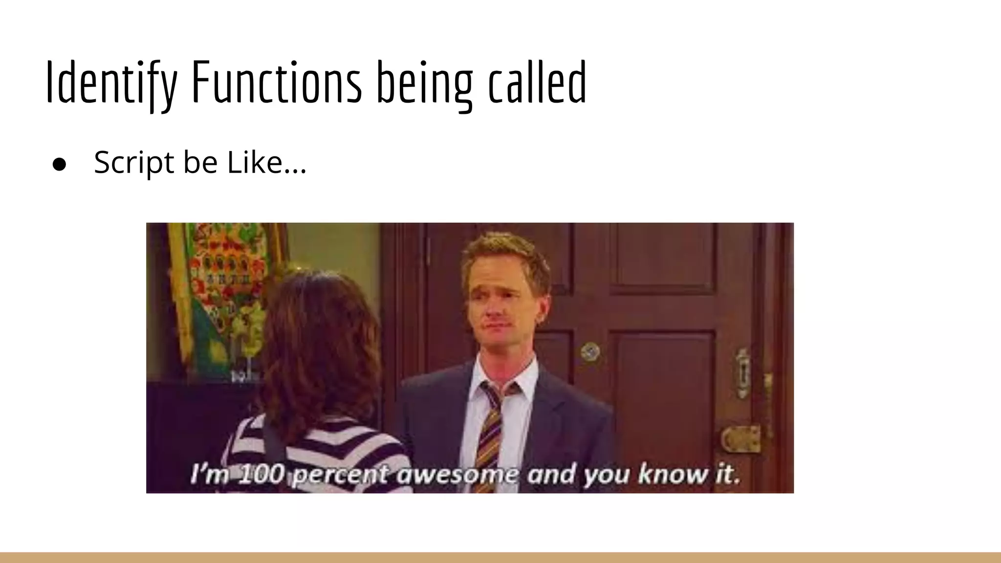 Identify Functions being called
● Script be Like...
 