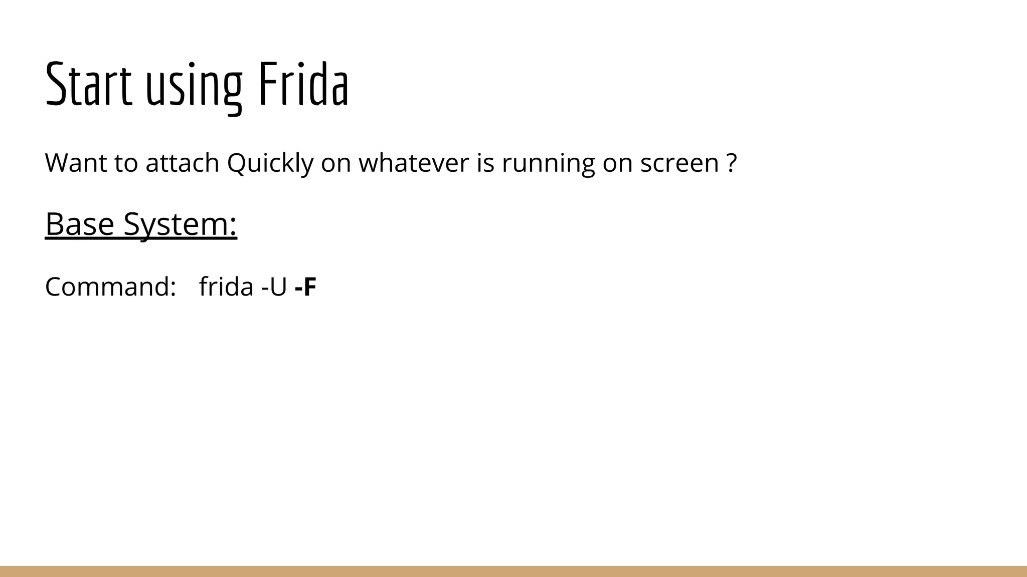 Start using Frida
Want to attach Quickly on whatever is running on screen ?
Base System:
Command: frida -U -F
 