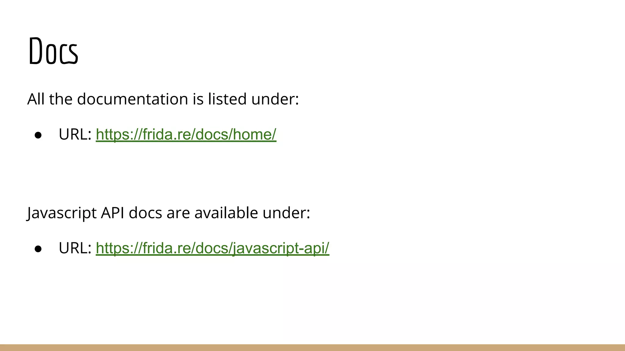 Docs
All the documentation is listed under:
● URL: https://frida.re/docs/home/
Javascript API docs are available under:
● URL: https://frida.re/docs/javascript-api/
 