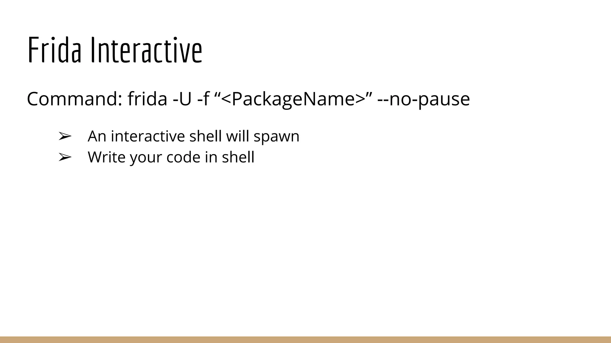 Frida Interactive
Command: frida -U -f “<PackageName>” --no-pause
➢ An interactive shell will spawn
➢ Write your code in shell
 