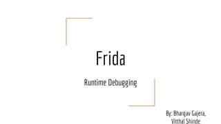 Frida
Runtime Debugging
By: Bhargav Gajera,
Vitthal Shinde
 