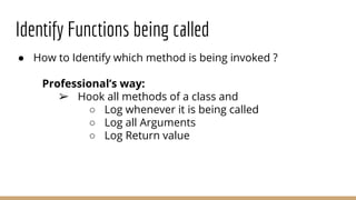 Identify Functions being called
● How to Identify which method is being invoked ?
Professional’s way:
➢ Hook all methods o...