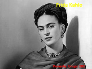 Frida Kahlo
Ponente: Grupo 202
 