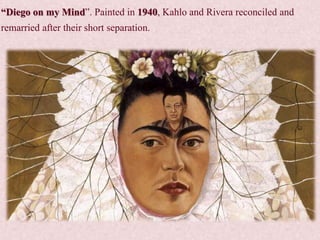 “Diego on my Mind”. Painted in 1940, Kahlo and Rivera reconciled and
remarried after their short separation.
 
