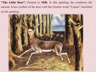“The Little Deer”. Painted in 1946. In this painting she combines the
ancient Aztec symbol of the deer with the Eastern word “Carma” inscribed
on the painting.
 